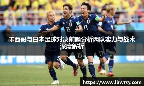 墨西哥与日本足球对决前瞻分析两队实力与战术深度解析